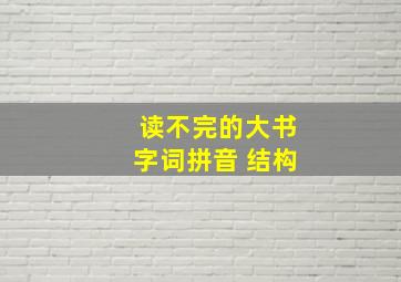 读不完的大书字词拼音 结构